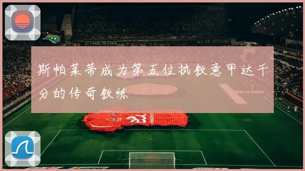 斯帕莱蒂成为第五位执教意甲达千分的传奇教练