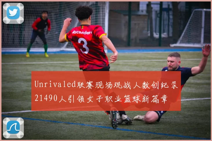 Unrivaled联赛现场观战人数创纪录21490人引领女子职业篮球新篇章