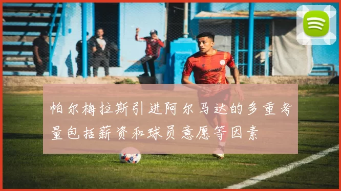 帕尔梅拉斯引进阿尔马达的多重考量包括薪资和球员意愿等因素
