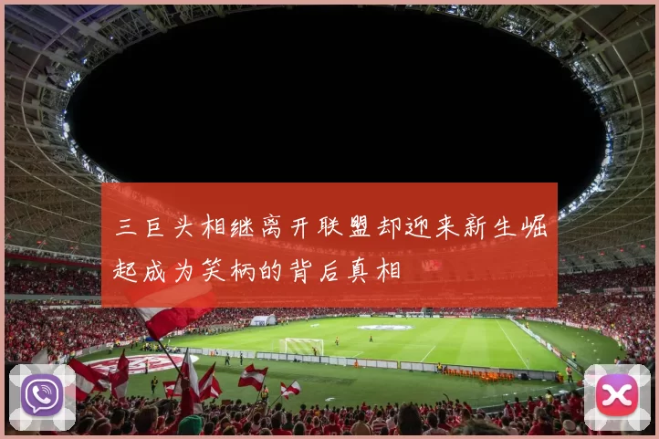 三巨头相继离开联盟却迎来新生崛起成为笑柄的背后真相