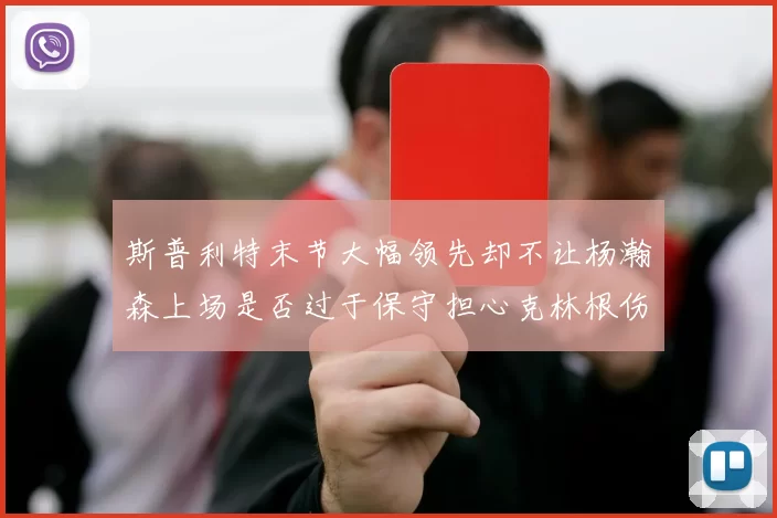 斯普利特末节大幅领先却不让杨瀚森上场是否过于保守担心克林根伤情吗