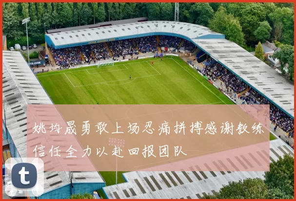 姚均晟勇敢上场忍痛拼搏感谢教练信任全力以赴回报团队