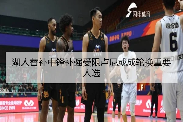 湖人替补中锋补强受限卢尼或成轮换重要人选（MilanSports）